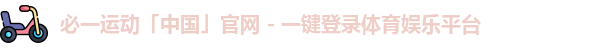必一运动「中国」官网 - 一键登录体育娱乐平台